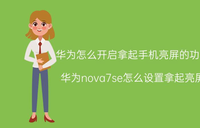 华为怎么开启拿起手机亮屏的功能 华为nova7se怎么设置拿起亮屏？